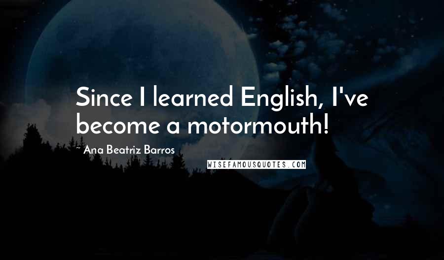 Ana Beatriz Barros Quotes: Since I learned English, I've become a motormouth!