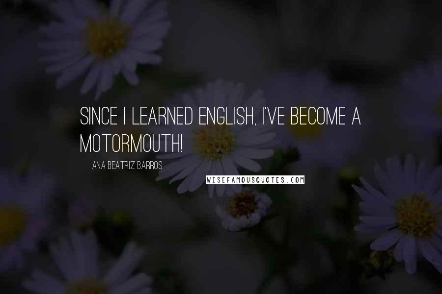 Ana Beatriz Barros Quotes: Since I learned English, I've become a motormouth!