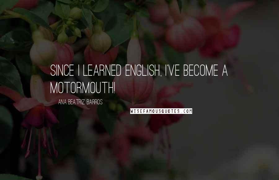 Ana Beatriz Barros Quotes: Since I learned English, I've become a motormouth!