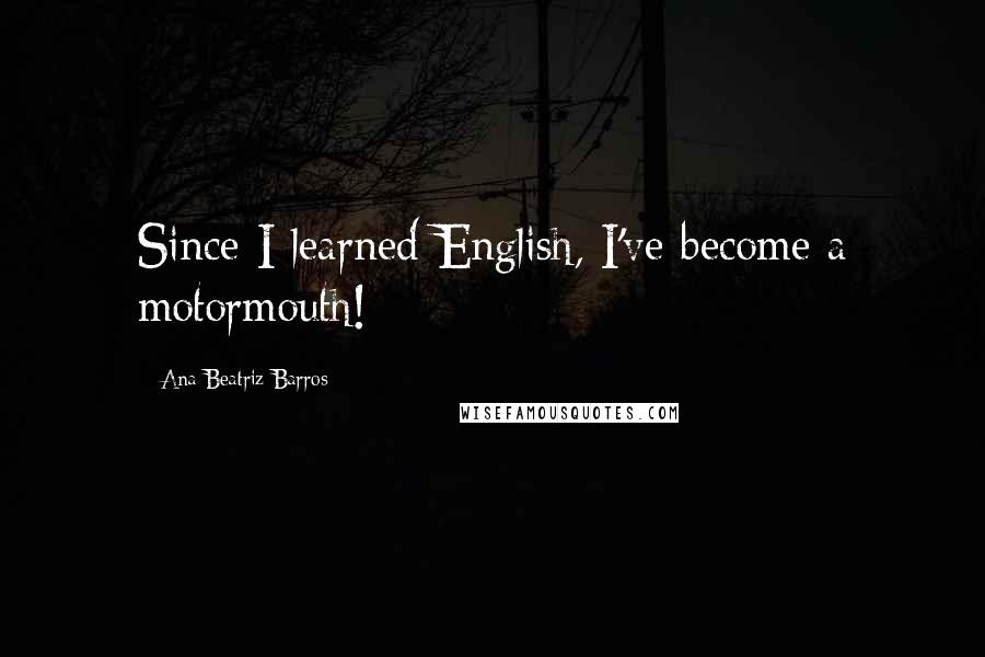 Ana Beatriz Barros Quotes: Since I learned English, I've become a motormouth!