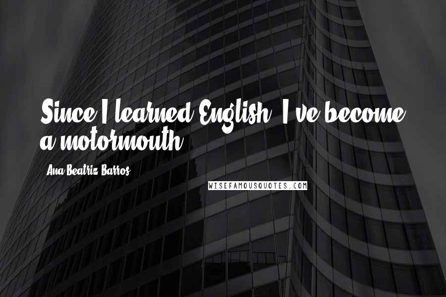 Ana Beatriz Barros Quotes: Since I learned English, I've become a motormouth!