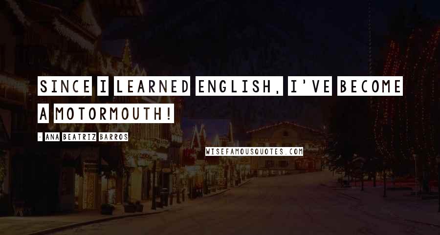 Ana Beatriz Barros Quotes: Since I learned English, I've become a motormouth!