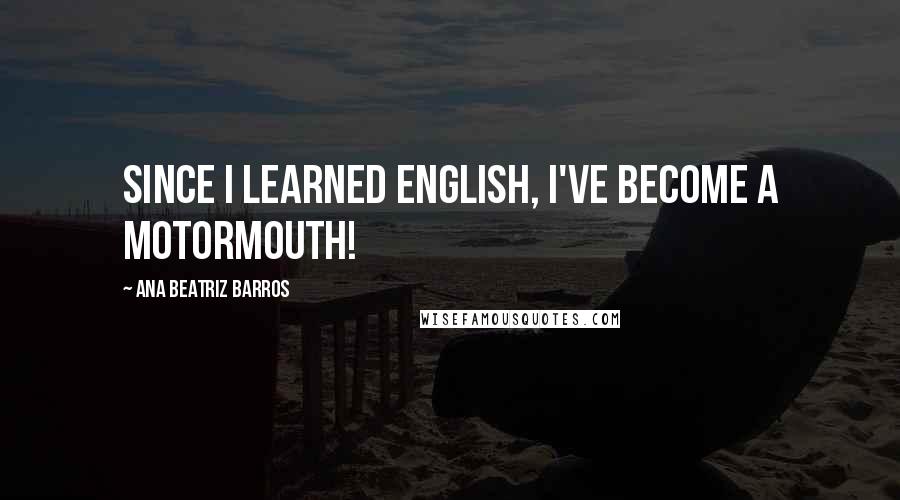 Ana Beatriz Barros Quotes: Since I learned English, I've become a motormouth!