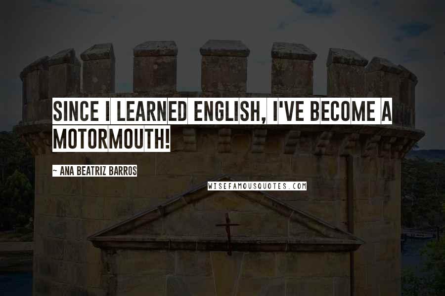 Ana Beatriz Barros Quotes: Since I learned English, I've become a motormouth!