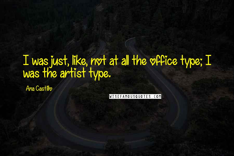 Ana Castillo Quotes: I was just, like, not at all the office type; I was the artist type.