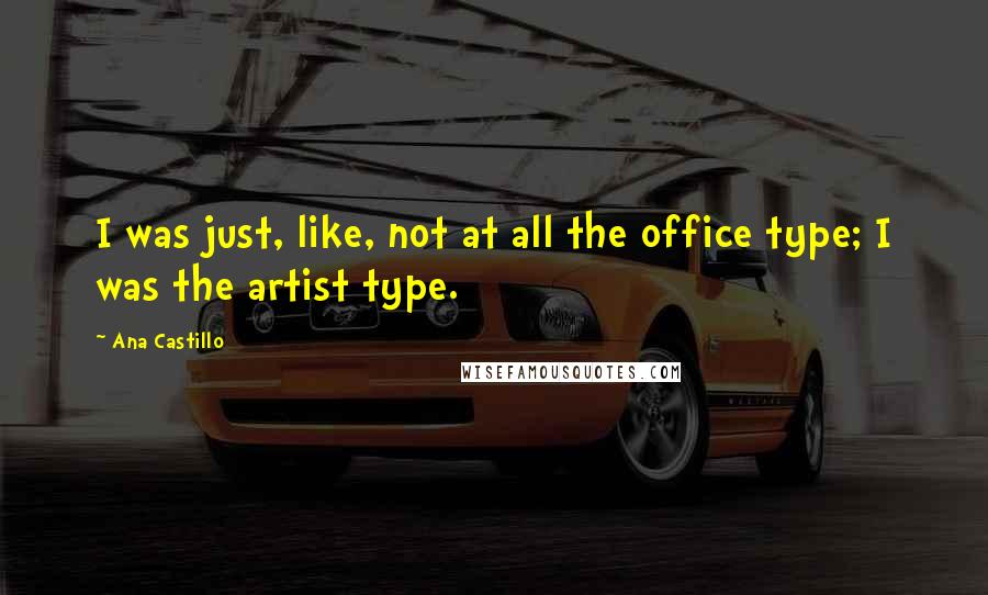 Ana Castillo Quotes: I was just, like, not at all the office type; I was the artist type.