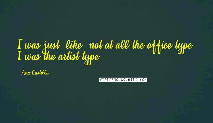 Ana Castillo Quotes: I was just, like, not at all the office type; I was the artist type.