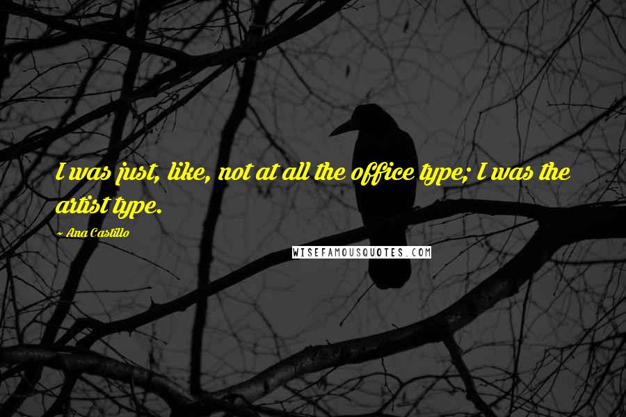 Ana Castillo Quotes: I was just, like, not at all the office type; I was the artist type.