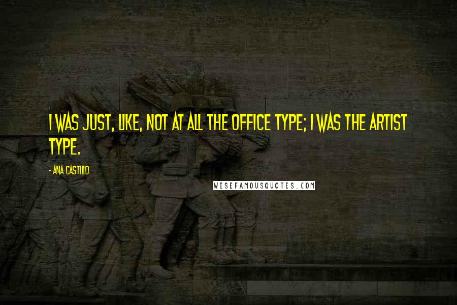 Ana Castillo Quotes: I was just, like, not at all the office type; I was the artist type.