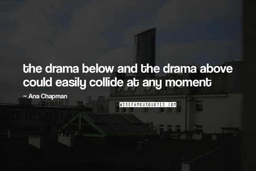 Ana Chapman Quotes: the drama below and the drama above could easily collide at any moment