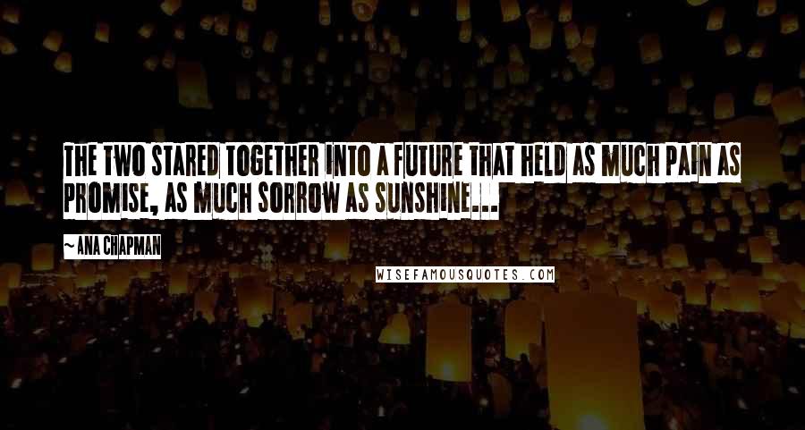 Ana Chapman Quotes: The two stared together into a future that held as much pain as promise, as much sorrow as sunshine...