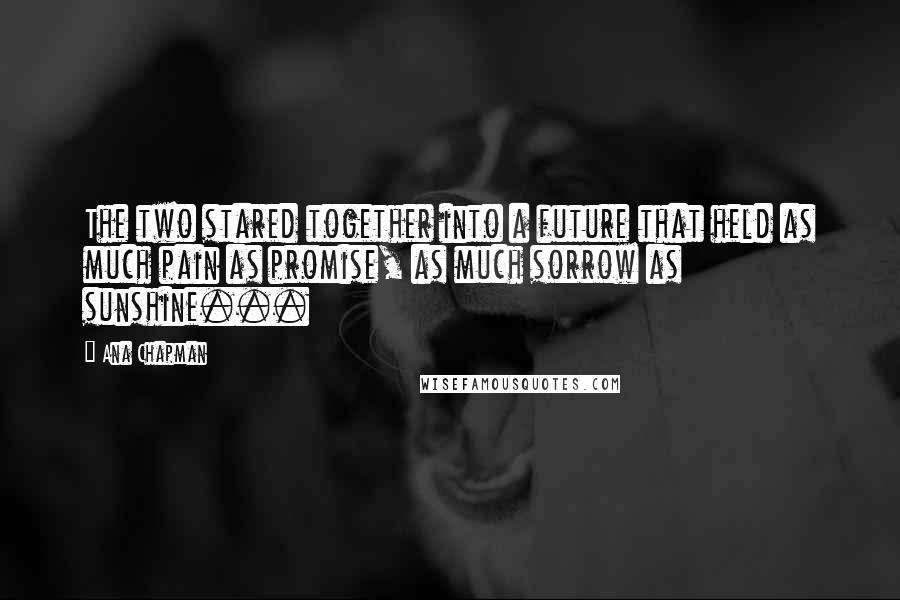 Ana Chapman Quotes: The two stared together into a future that held as much pain as promise, as much sorrow as sunshine...