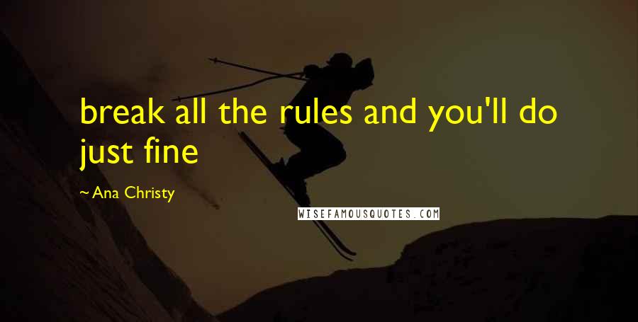 Ana Christy Quotes: break all the rules and you'll do just fine