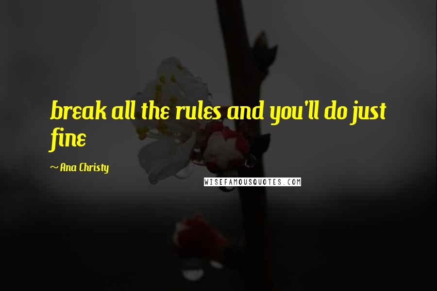 Ana Christy Quotes: break all the rules and you'll do just fine
