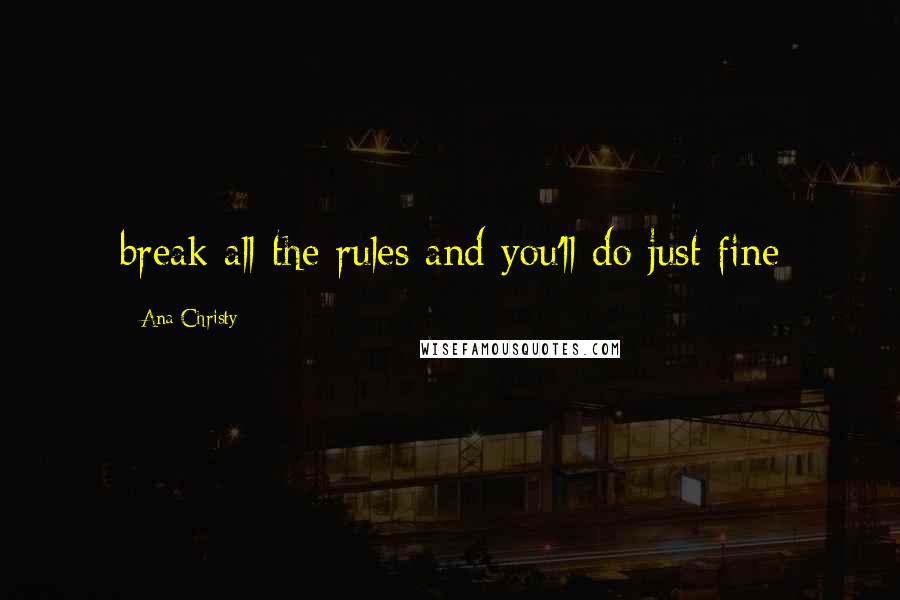 Ana Christy Quotes: break all the rules and you'll do just fine