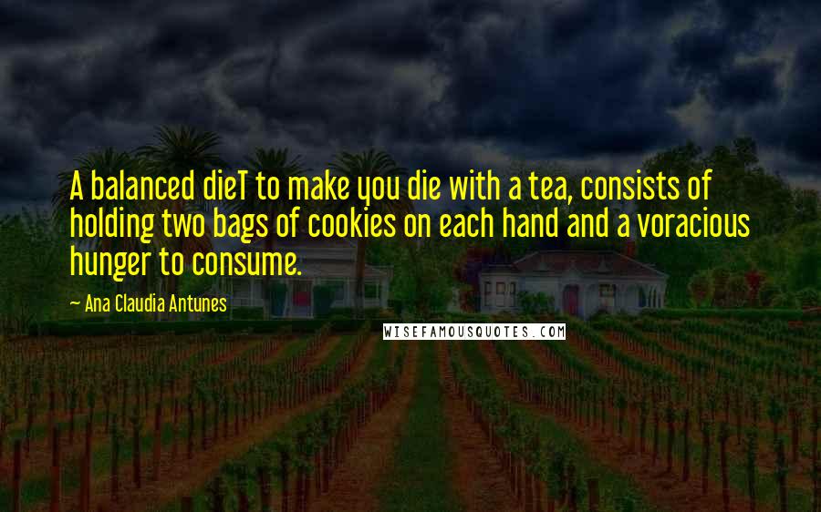 Ana Claudia Antunes Quotes: A balanced dieT to make you die with a tea, consists of holding two bags of cookies on each hand and a voracious hunger to consume.