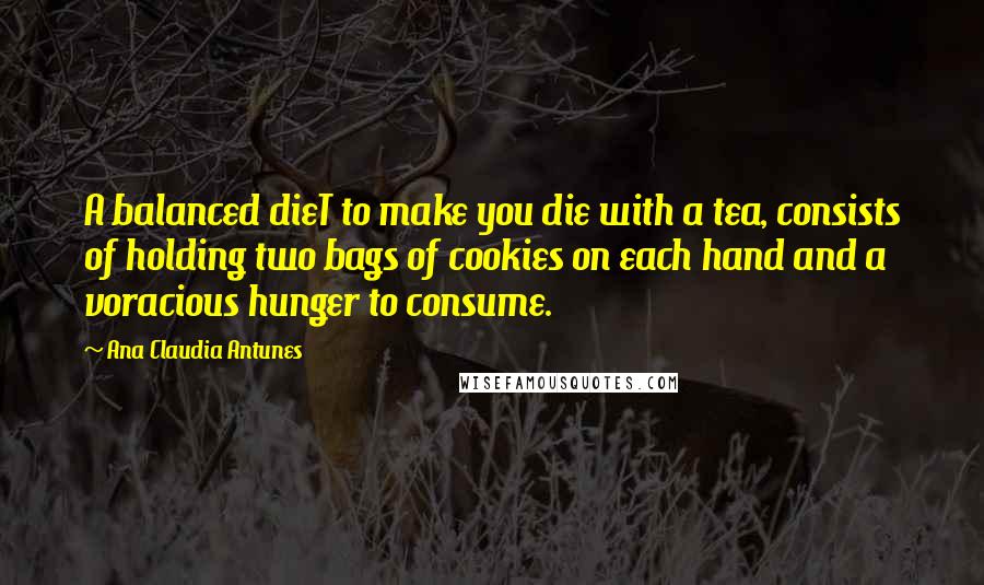 Ana Claudia Antunes Quotes: A balanced dieT to make you die with a tea, consists of holding two bags of cookies on each hand and a voracious hunger to consume.