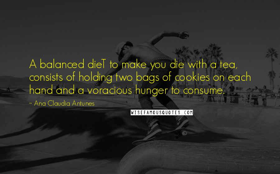 Ana Claudia Antunes Quotes: A balanced dieT to make you die with a tea, consists of holding two bags of cookies on each hand and a voracious hunger to consume.