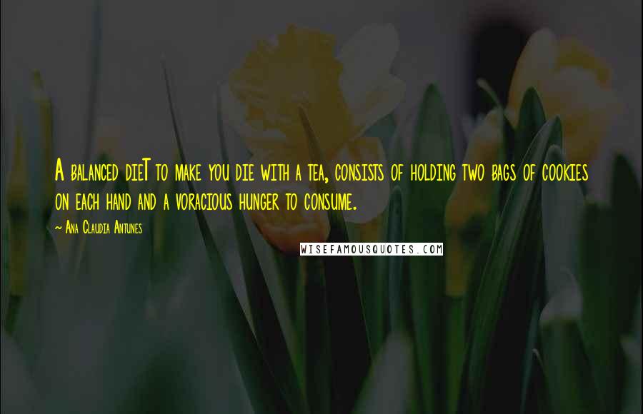 Ana Claudia Antunes Quotes: A balanced dieT to make you die with a tea, consists of holding two bags of cookies on each hand and a voracious hunger to consume.