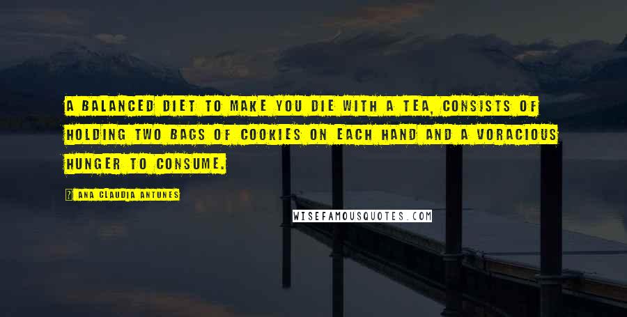 Ana Claudia Antunes Quotes: A balanced dieT to make you die with a tea, consists of holding two bags of cookies on each hand and a voracious hunger to consume.