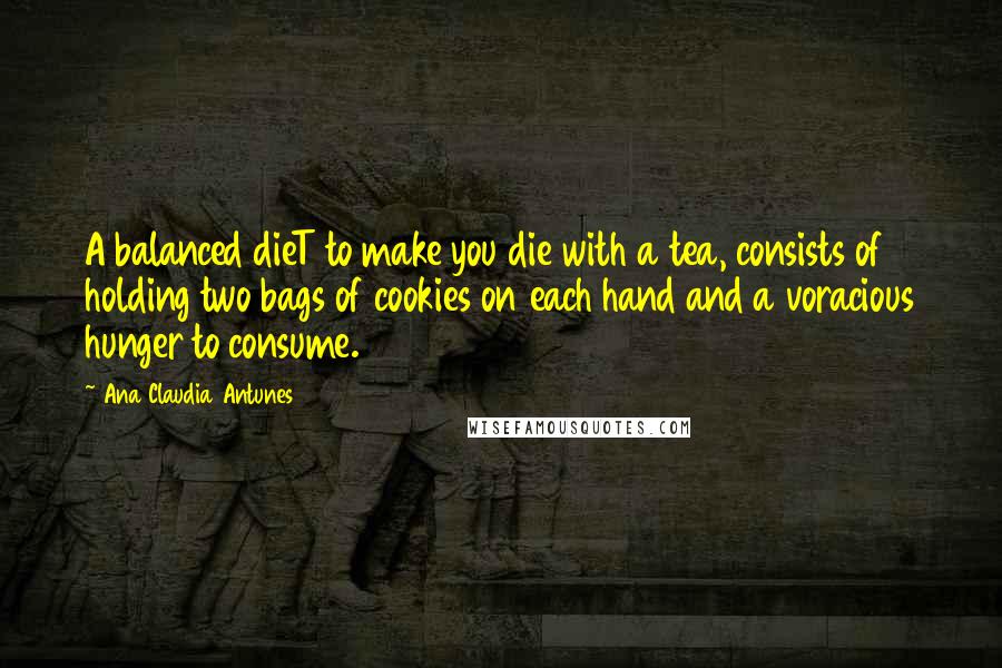 Ana Claudia Antunes Quotes: A balanced dieT to make you die with a tea, consists of holding two bags of cookies on each hand and a voracious hunger to consume.