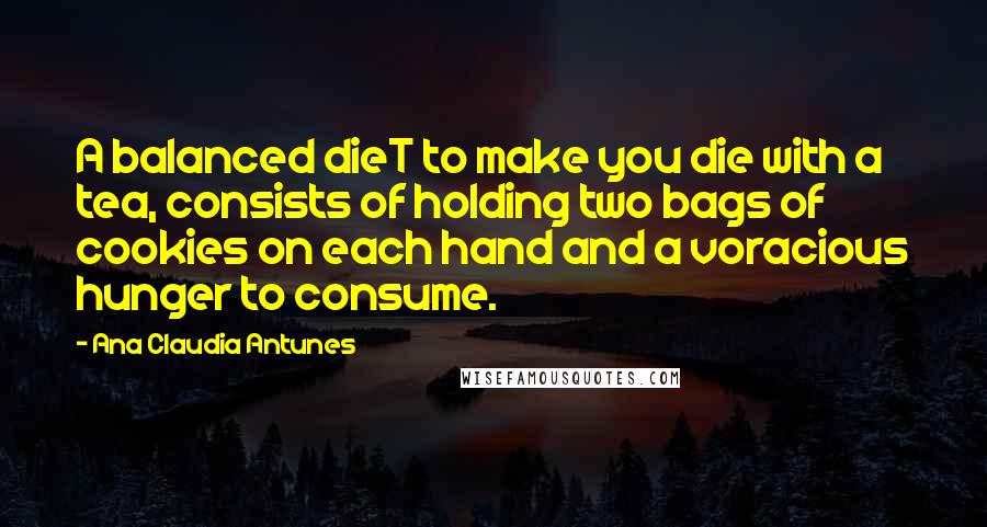 Ana Claudia Antunes Quotes: A balanced dieT to make you die with a tea, consists of holding two bags of cookies on each hand and a voracious hunger to consume.