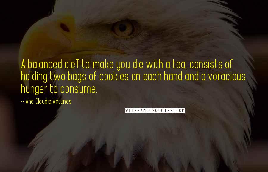 Ana Claudia Antunes Quotes: A balanced dieT to make you die with a tea, consists of holding two bags of cookies on each hand and a voracious hunger to consume.