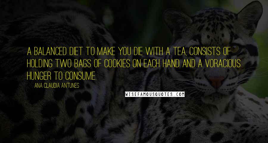 Ana Claudia Antunes Quotes: A balanced dieT to make you die with a tea, consists of holding two bags of cookies on each hand and a voracious hunger to consume.
