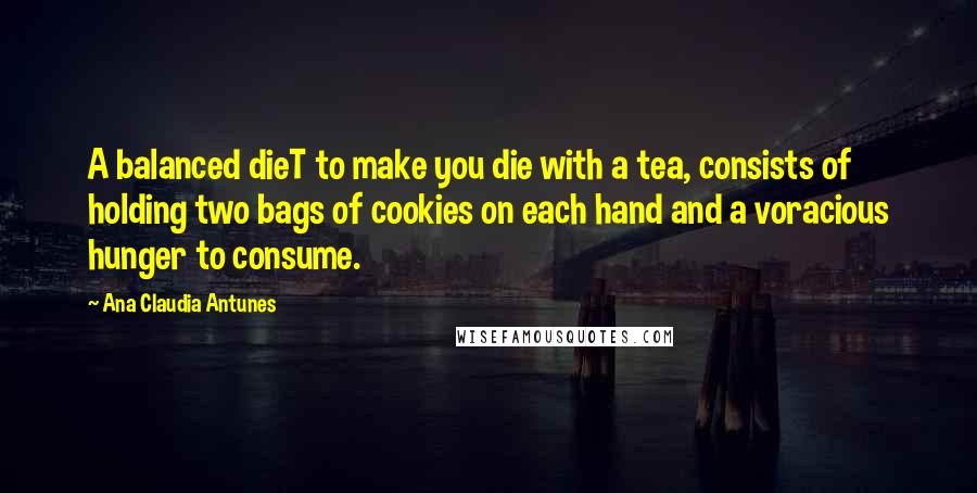 Ana Claudia Antunes Quotes: A balanced dieT to make you die with a tea, consists of holding two bags of cookies on each hand and a voracious hunger to consume.