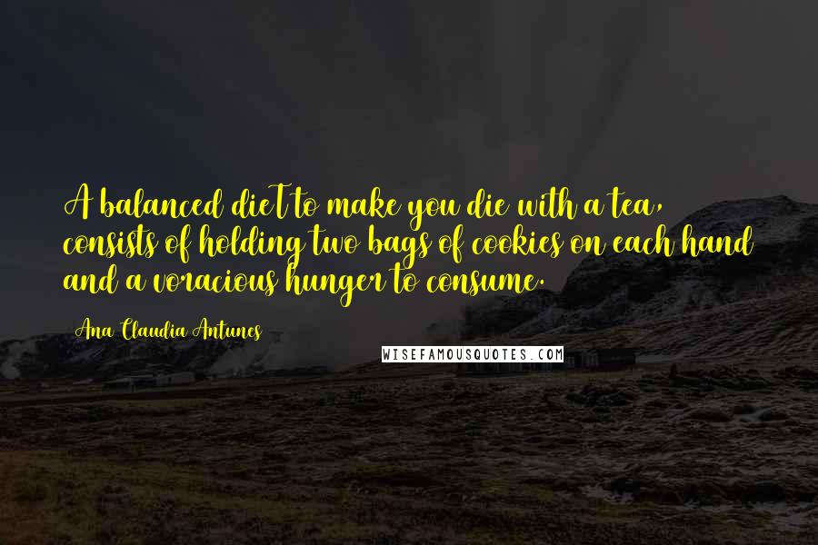 Ana Claudia Antunes Quotes: A balanced dieT to make you die with a tea, consists of holding two bags of cookies on each hand and a voracious hunger to consume.