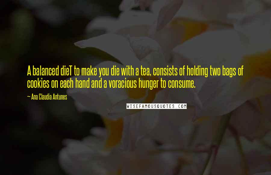 Ana Claudia Antunes Quotes: A balanced dieT to make you die with a tea, consists of holding two bags of cookies on each hand and a voracious hunger to consume.