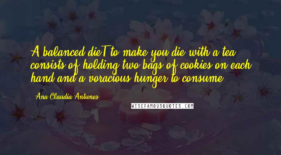 Ana Claudia Antunes Quotes: A balanced dieT to make you die with a tea, consists of holding two bags of cookies on each hand and a voracious hunger to consume.