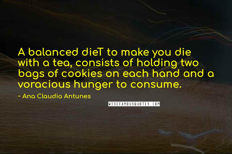 Ana Claudia Antunes Quotes: A balanced dieT to make you die with a tea, consists of holding two bags of cookies on each hand and a voracious hunger to consume.