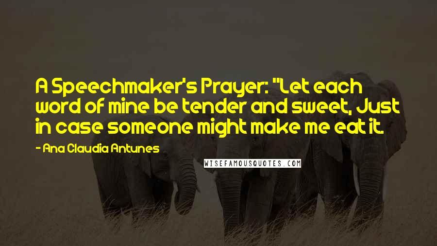 Ana Claudia Antunes Quotes: A Speechmaker's Prayer: "Let each word of mine be tender and sweet, Just in case someone might make me eat it.