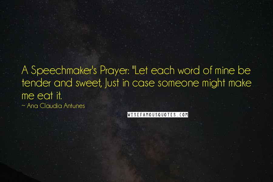 Ana Claudia Antunes Quotes: A Speechmaker's Prayer: "Let each word of mine be tender and sweet, Just in case someone might make me eat it.