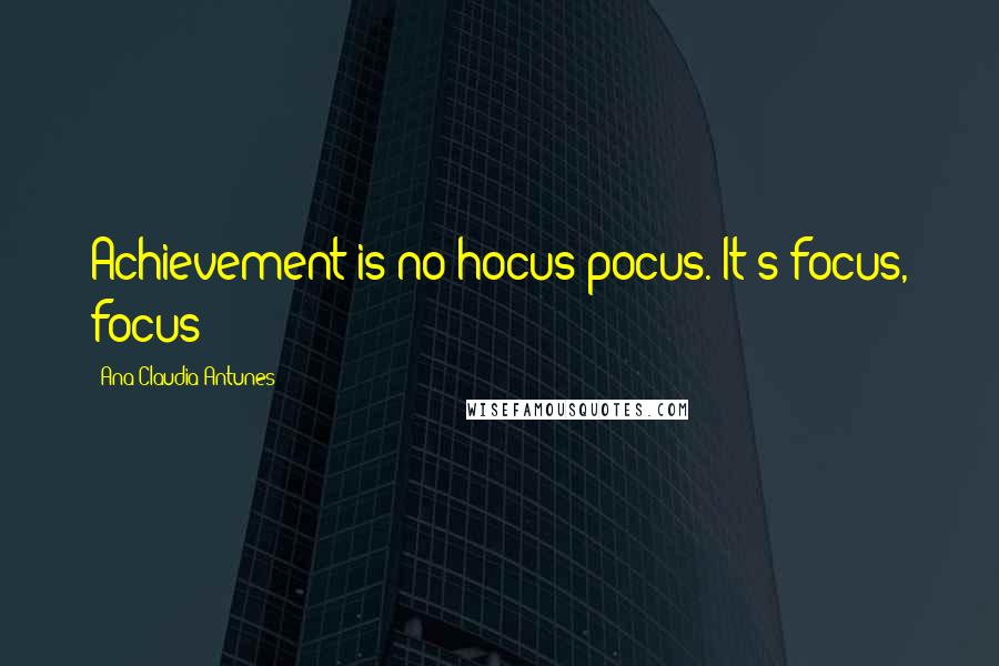 Ana Claudia Antunes Quotes: Achievement is no hocus-pocus. It's focus, focus!