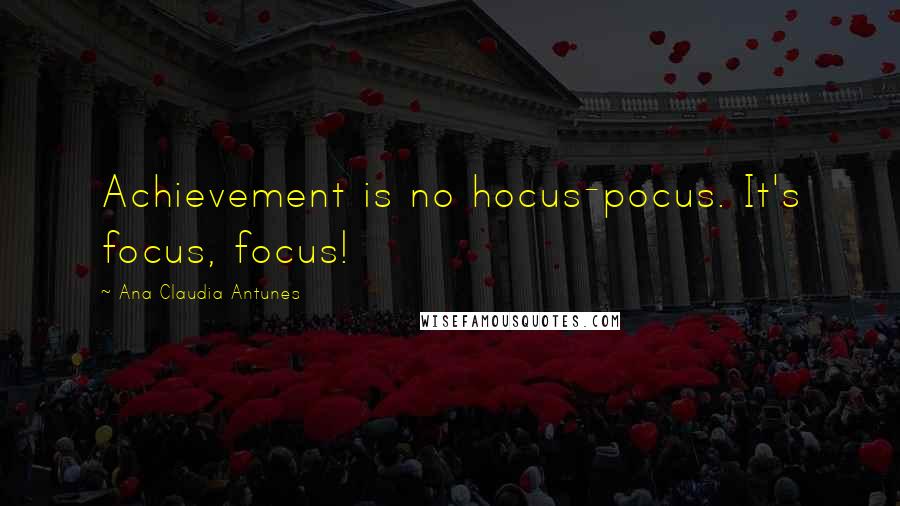 Ana Claudia Antunes Quotes: Achievement is no hocus-pocus. It's focus, focus!