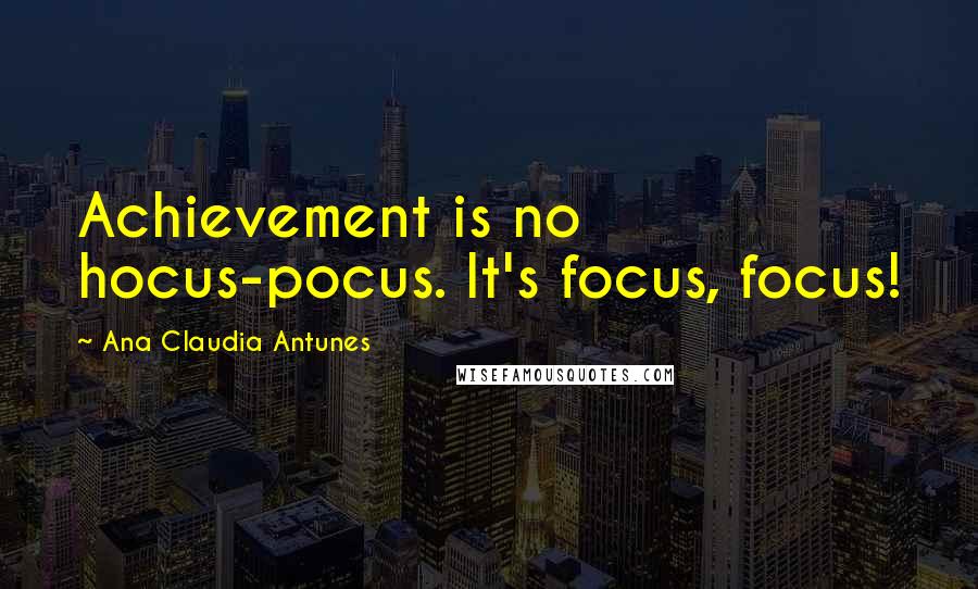 Ana Claudia Antunes Quotes: Achievement is no hocus-pocus. It's focus, focus!