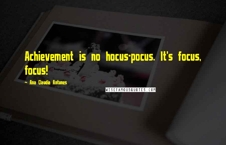 Ana Claudia Antunes Quotes: Achievement is no hocus-pocus. It's focus, focus!