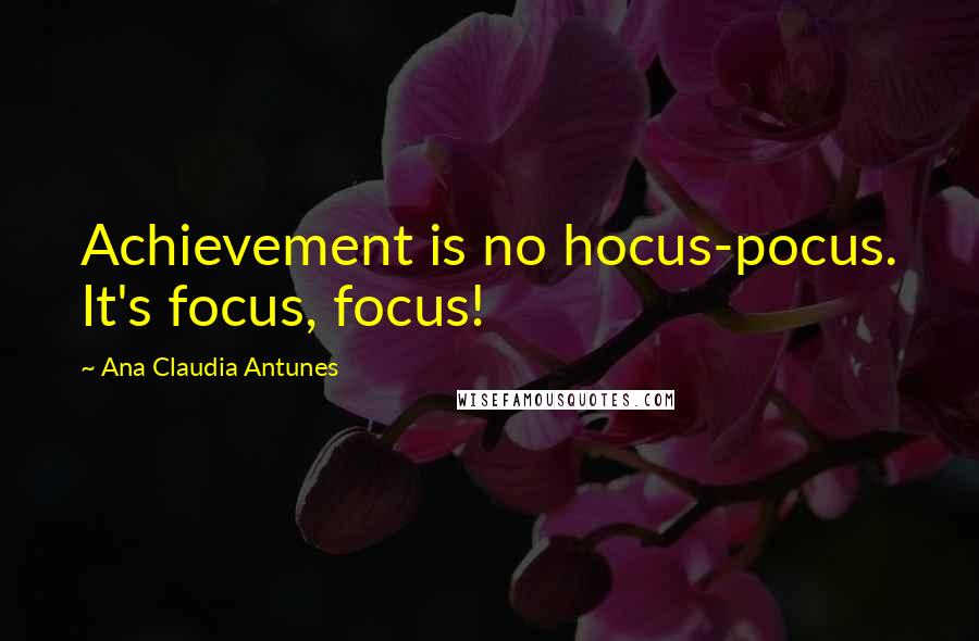 Ana Claudia Antunes Quotes: Achievement is no hocus-pocus. It's focus, focus!