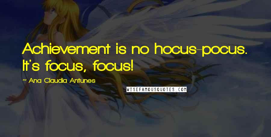 Ana Claudia Antunes Quotes: Achievement is no hocus-pocus. It's focus, focus!