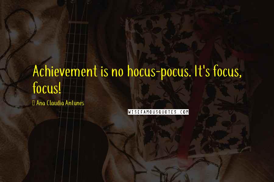 Ana Claudia Antunes Quotes: Achievement is no hocus-pocus. It's focus, focus!