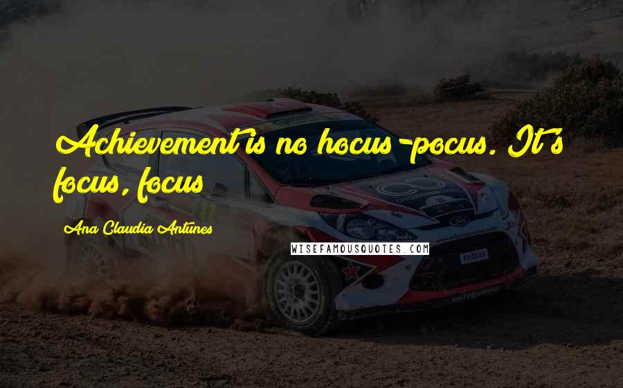 Ana Claudia Antunes Quotes: Achievement is no hocus-pocus. It's focus, focus!