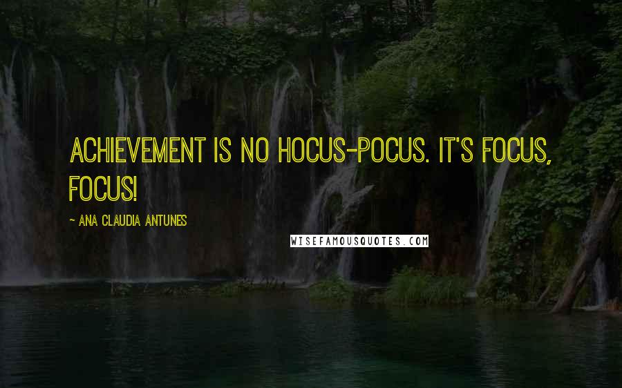 Ana Claudia Antunes Quotes: Achievement is no hocus-pocus. It's focus, focus!