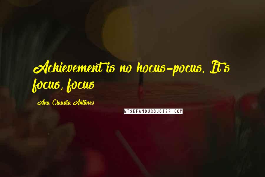 Ana Claudia Antunes Quotes: Achievement is no hocus-pocus. It's focus, focus!