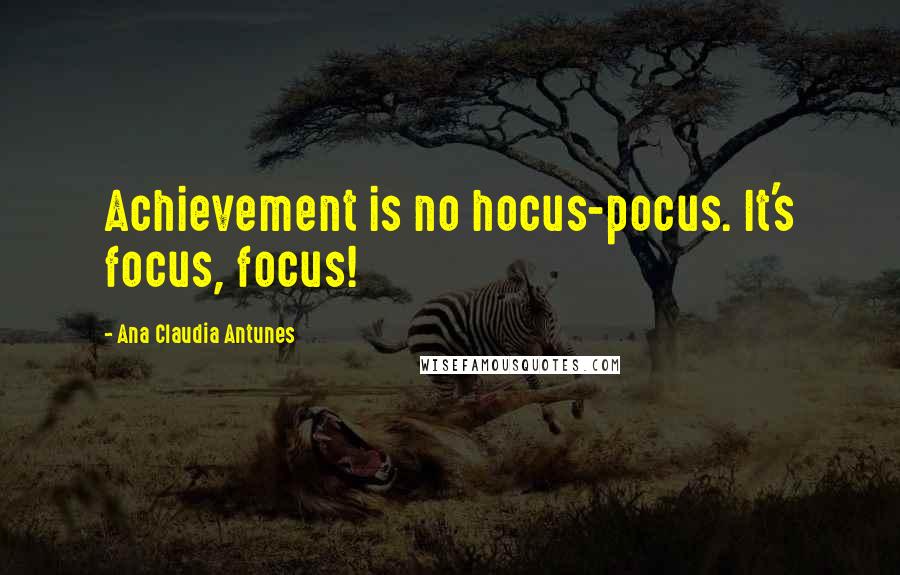 Ana Claudia Antunes Quotes: Achievement is no hocus-pocus. It's focus, focus!