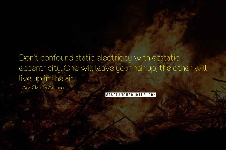 Ana Claudia Antunes Quotes: Don't confound static electricity with ecstatic eccentricity. One will leave your hair up, the other will live up in the air!