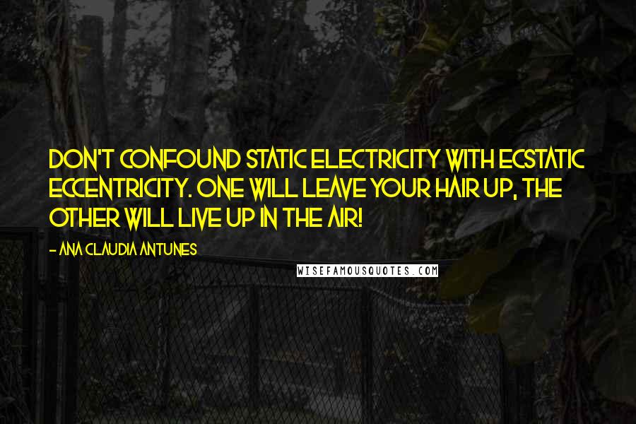 Ana Claudia Antunes Quotes: Don't confound static electricity with ecstatic eccentricity. One will leave your hair up, the other will live up in the air!