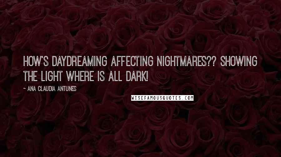 Ana Claudia Antunes Quotes: How's daydreaming affecting nightmares?? Showing the light where is all dark!