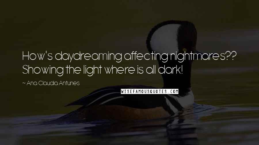 Ana Claudia Antunes Quotes: How's daydreaming affecting nightmares?? Showing the light where is all dark!